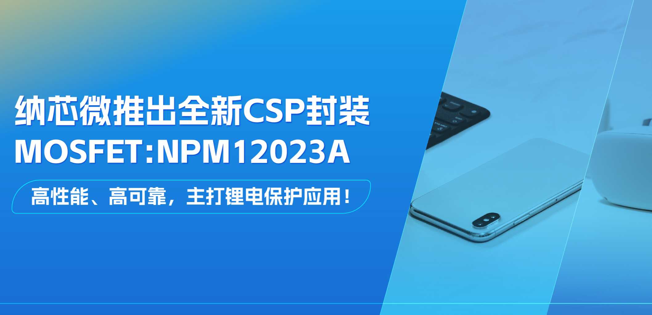 高性能、高可靠，主打锂电保护应用！乐天使官方推出全新CSP封装MOSFET: NPM12023A